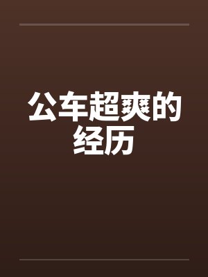 公车超爽的经历by佚名笔趣阁无弹窗