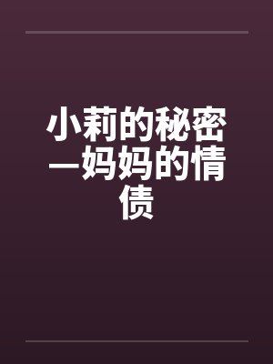 小莉的秘密—妈妈的情债笔趣阁无弹窗
