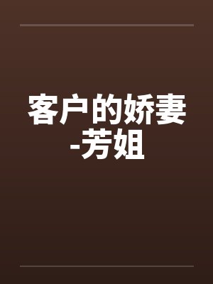 客户的娇妻-芳姐by佚名笔趣阁无弹窗