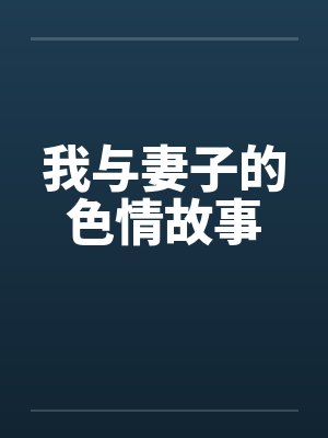 我与妻子的色情故事by佚名