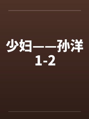 少妇——孙洋1-2by佚名笔趣阁无弹窗
