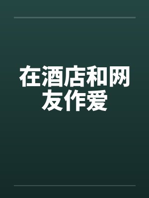 在酒店和网友作爱