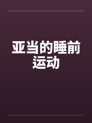 亚当的睡前运动by佚名笔趣阁无弹窗