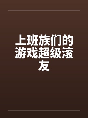 上班族们的游戏超级滚友by佚名笔趣阁无弹窗