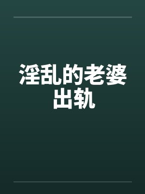 淫乱的老婆出轨by佚名
