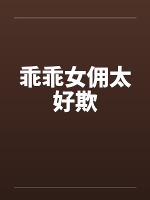 乖乖女佣太好欺by佚名笔趣阁无弹窗