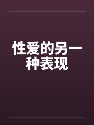 性爱的另一种表现笔趣阁无弹窗