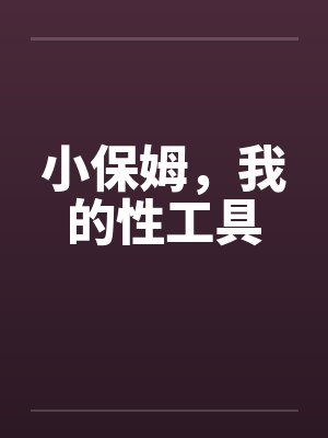小保姆,我的性工具by佚名