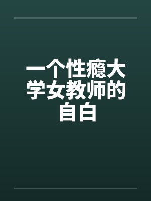 一个性瘾大学女教师的自白by佚名