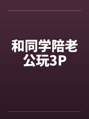 和同学陪老公玩3Pby佚名
