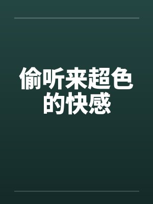 偷听来超色的快感by佚名笔趣阁无弹窗