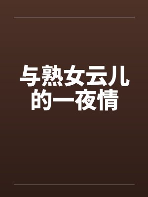 与熟女云儿的一夜情by佚名笔趣阁无弹窗