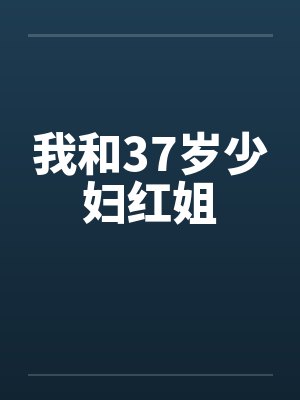 我和37岁少妇红姐by佚名