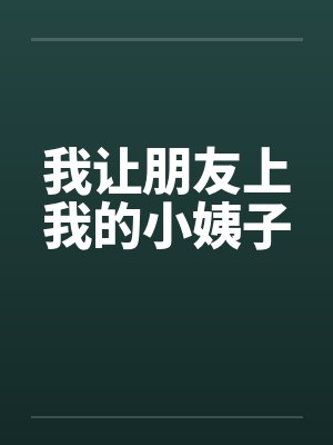 我让朋友上我的小姨子by佚名笔趣阁无弹窗