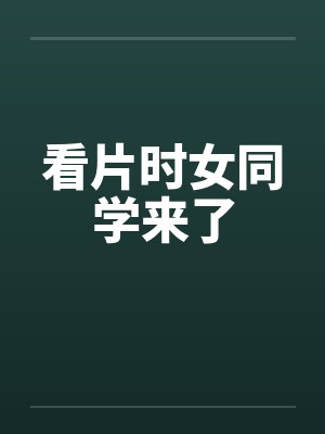 看片时女同学来了by佚名