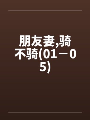 朋友妻,骑不骑(01－05)