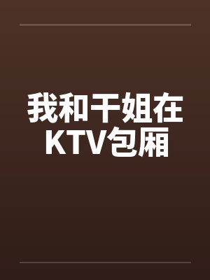 我和干姐在KTV包厢by佚名