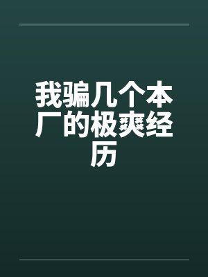 我骗几个本厂的极爽经历by佚名笔趣阁无弹窗