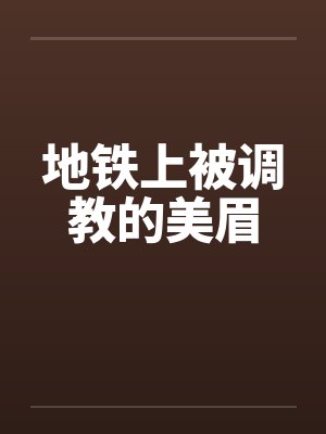 地铁上被调教的美眉
