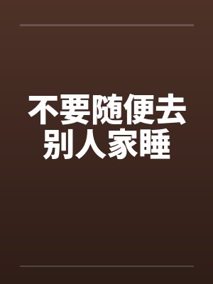 不要随便去别人家睡by佚名
