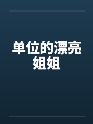 单位的漂亮姐姐笔趣阁无弹窗