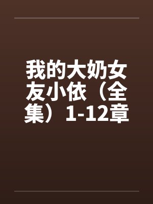 我的大奶女友小依（全集）1-12章