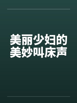 美丽少妇的美妙叫床声