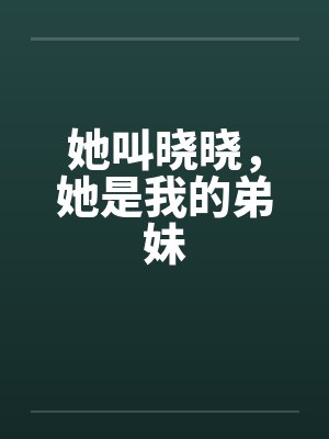 她叫晓晓，她是我的弟妹by佚名笔趣阁无弹窗