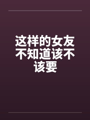 这样的女友不知道该不该要by佚名