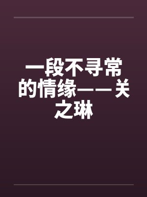 一段不寻常的情缘——关之琳by佚名笔趣阁无弹窗