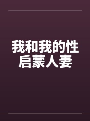 我和我的性启蒙人妻笔趣阁无弹窗