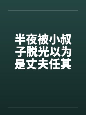 半夜被小叔子脱光以为是丈夫任其摆布by佚名