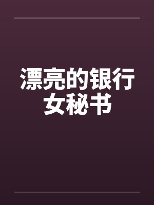 漂亮的银行女秘书by佚名笔趣阁无弹窗