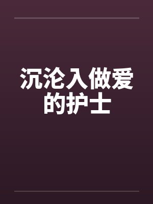 沉沦入做爱的护士笔趣阁无弹窗
