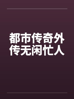 都市传奇外传无闲忙人by佚名