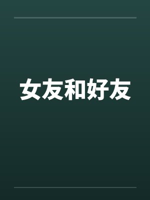 女友和好友笔趣阁无弹窗