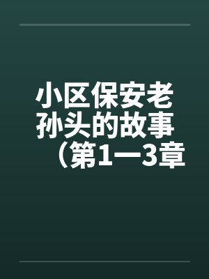 小区保安老孙头的故事（第1一3章）by佚名笔趣阁无弹窗