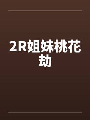 2R姐妹桃花劫笔趣阁无弹窗