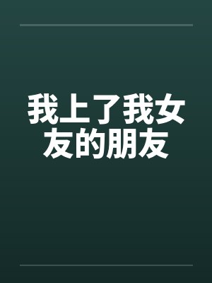 我上了我女友的朋友by佚名笔趣阁无弹窗