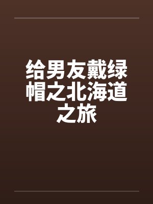 给男友戴绿帽之北海道之旅