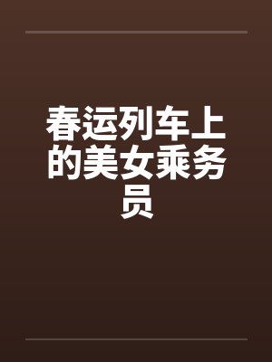 春运列车上的美女乘务员by佚名笔趣阁无弹窗