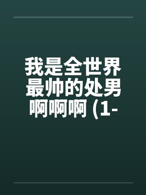 我是全世界最帅的处男啊啊啊 (1-5完)笔趣阁无弹窗