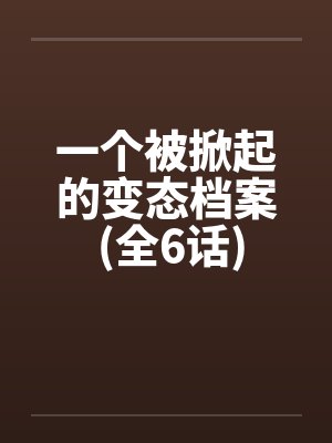 一个被掀起的变态档案 (全6话)by佚名笔趣阁无弹窗