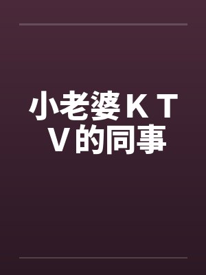 小老婆ＫＴＶ的同事by佚名