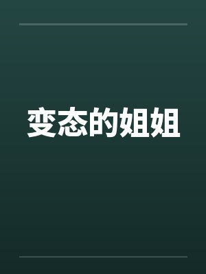 变态的姐姐by佚名笔趣阁无弹窗