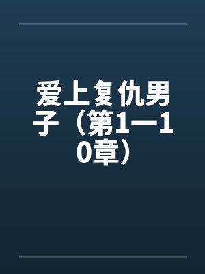 爱上复仇男子（第1一10章）by佚名笔趣阁无弹窗