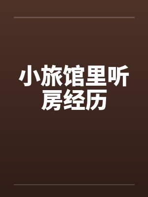 小旅馆里听房经历by佚名笔趣阁无弹窗