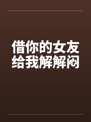 借你的女友给我解解闷