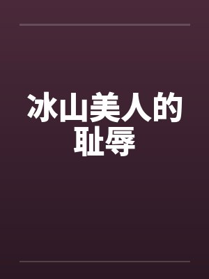 冰山美人的耻辱by佚名笔趣阁无弹窗