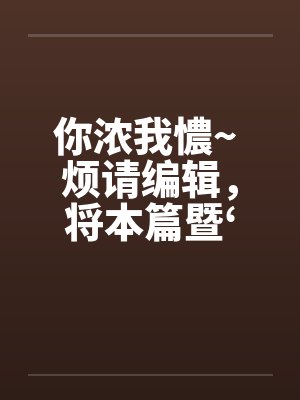你浓我憹~ 烦请编辑笔趣阁无弹窗